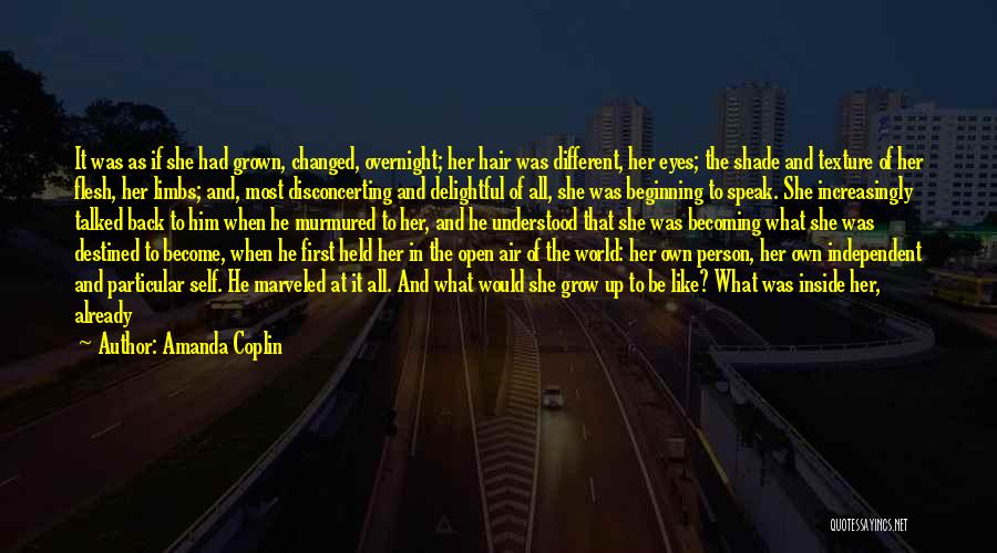 Amanda Coplin Quotes: It Was As If She Had Grown, Changed, Overnight; Her Hair Was Different, Her Eyes; The Shade And Texture Of