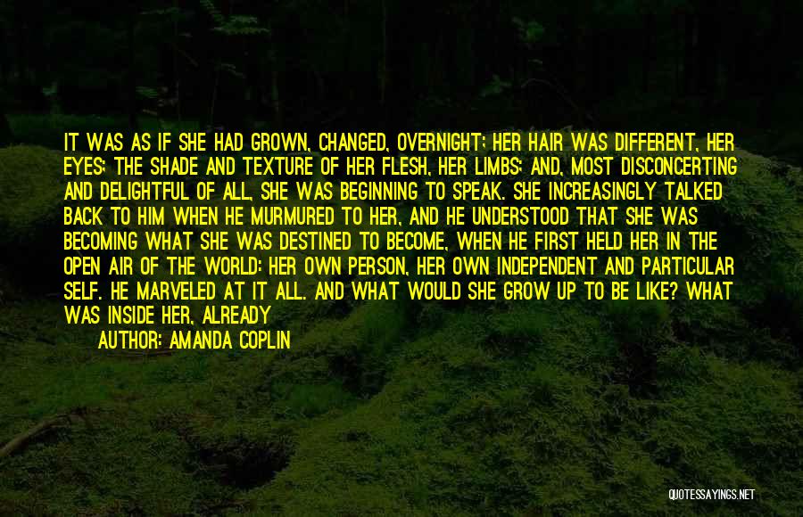 Amanda Coplin Quotes: It Was As If She Had Grown, Changed, Overnight; Her Hair Was Different, Her Eyes; The Shade And Texture Of