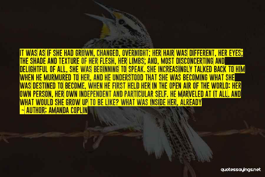 Amanda Coplin Quotes: It Was As If She Had Grown, Changed, Overnight; Her Hair Was Different, Her Eyes; The Shade And Texture Of