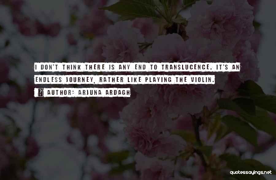 Arjuna Ardagh Quotes: I Don't Think There Is Any End To Translucence. It's An Endless Journey, Rather Like Playing The Violin.