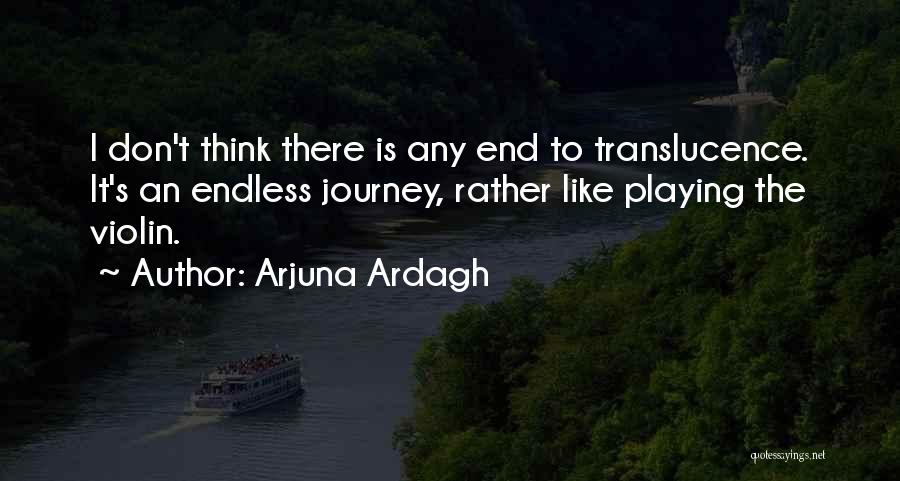 Arjuna Ardagh Quotes: I Don't Think There Is Any End To Translucence. It's An Endless Journey, Rather Like Playing The Violin.