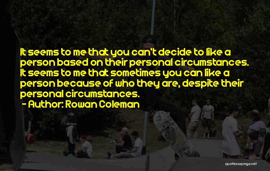 Rowan Coleman Quotes: It Seems To Me That You Can't Decide To Like A Person Based On Their Personal Circumstances. It Seems To