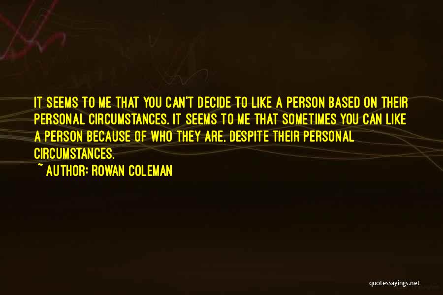 Rowan Coleman Quotes: It Seems To Me That You Can't Decide To Like A Person Based On Their Personal Circumstances. It Seems To