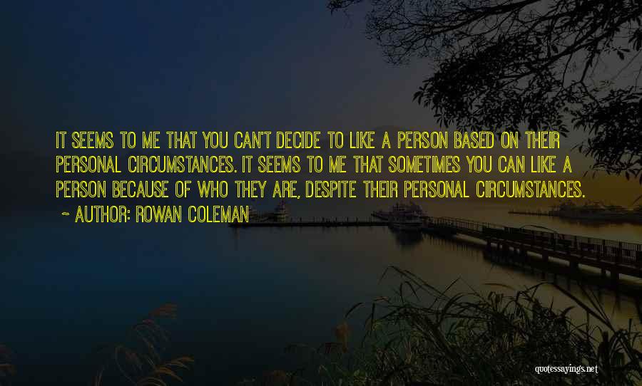 Rowan Coleman Quotes: It Seems To Me That You Can't Decide To Like A Person Based On Their Personal Circumstances. It Seems To