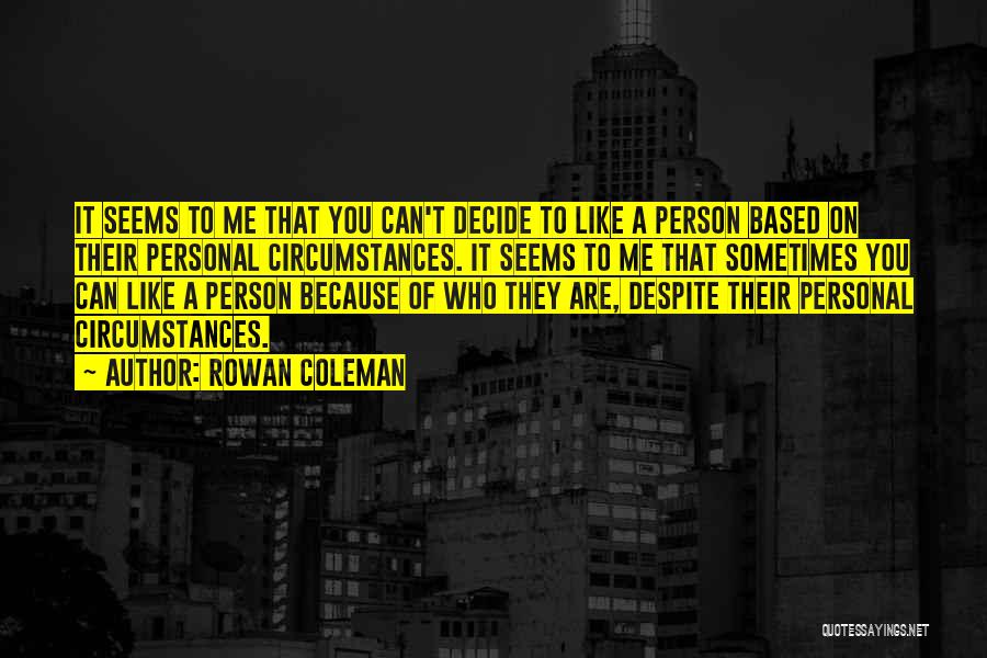 Rowan Coleman Quotes: It Seems To Me That You Can't Decide To Like A Person Based On Their Personal Circumstances. It Seems To