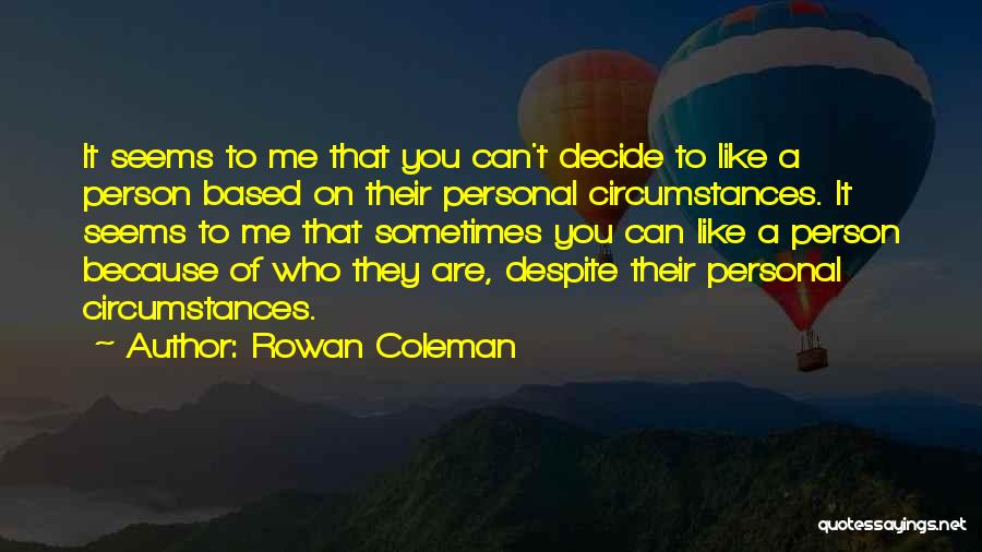 Rowan Coleman Quotes: It Seems To Me That You Can't Decide To Like A Person Based On Their Personal Circumstances. It Seems To