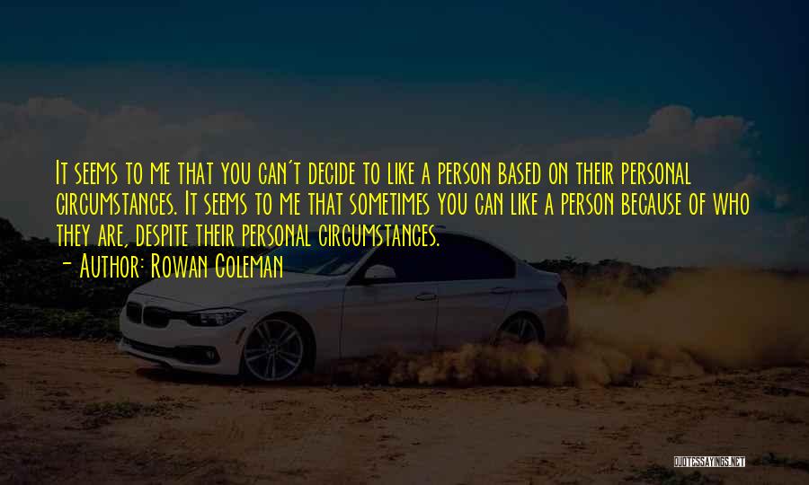 Rowan Coleman Quotes: It Seems To Me That You Can't Decide To Like A Person Based On Their Personal Circumstances. It Seems To
