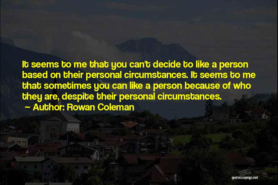 Rowan Coleman Quotes: It Seems To Me That You Can't Decide To Like A Person Based On Their Personal Circumstances. It Seems To