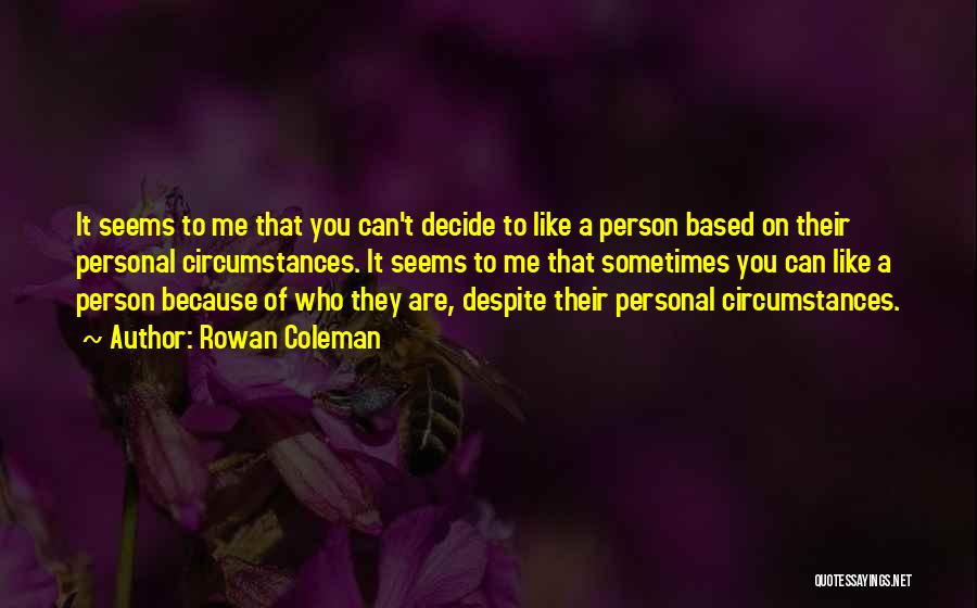 Rowan Coleman Quotes: It Seems To Me That You Can't Decide To Like A Person Based On Their Personal Circumstances. It Seems To