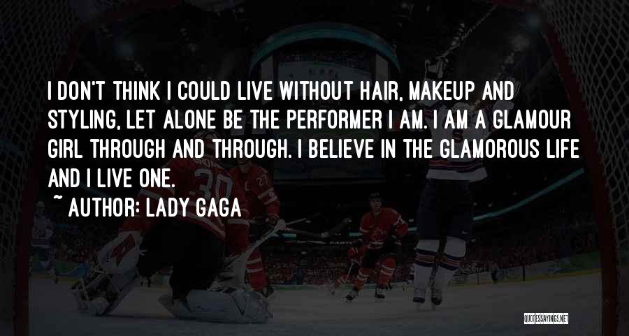 Lady Gaga Quotes: I Don't Think I Could Live Without Hair, Makeup And Styling, Let Alone Be The Performer I Am. I Am