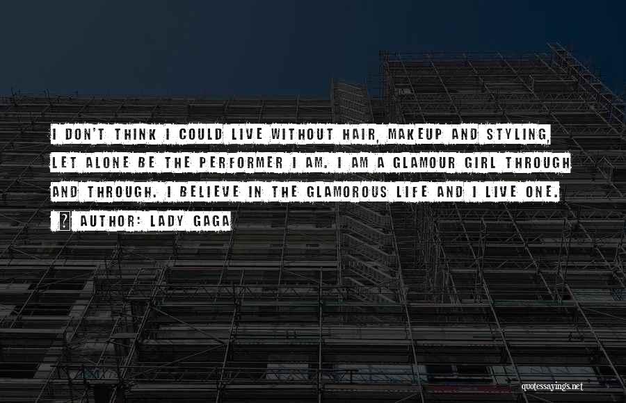 Lady Gaga Quotes: I Don't Think I Could Live Without Hair, Makeup And Styling, Let Alone Be The Performer I Am. I Am