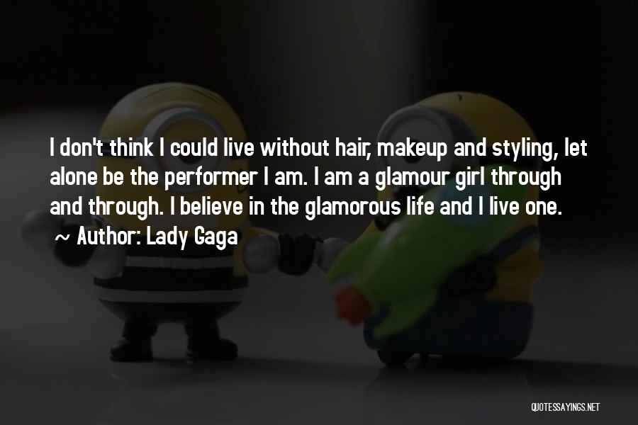 Lady Gaga Quotes: I Don't Think I Could Live Without Hair, Makeup And Styling, Let Alone Be The Performer I Am. I Am