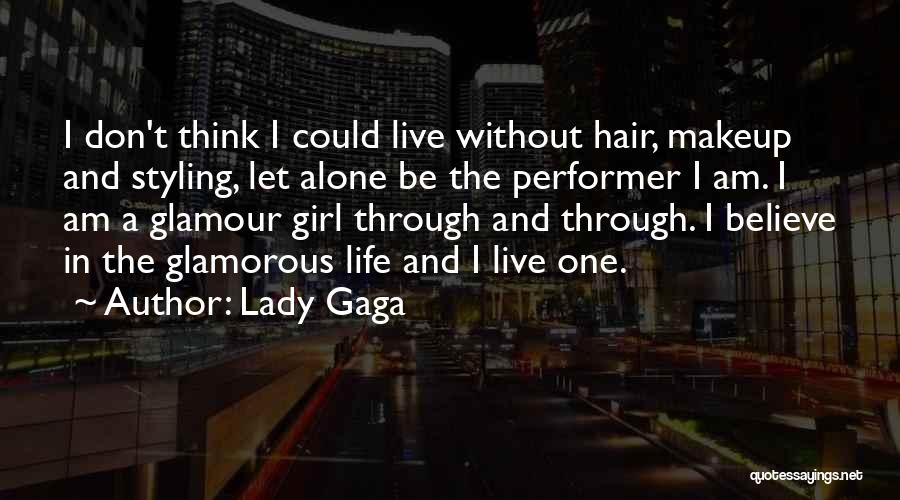 Lady Gaga Quotes: I Don't Think I Could Live Without Hair, Makeup And Styling, Let Alone Be The Performer I Am. I Am