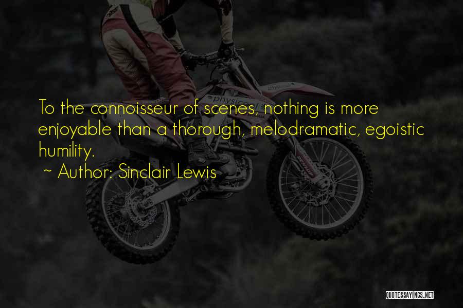 Sinclair Lewis Quotes: To The Connoisseur Of Scenes, Nothing Is More Enjoyable Than A Thorough, Melodramatic, Egoistic Humility.