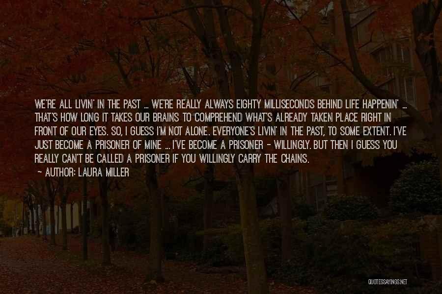 Laura Miller Quotes: We're All Livin' In The Past ... We're Really Always Eighty Milliseconds Behind Life Happenin' ... That's How Long It
