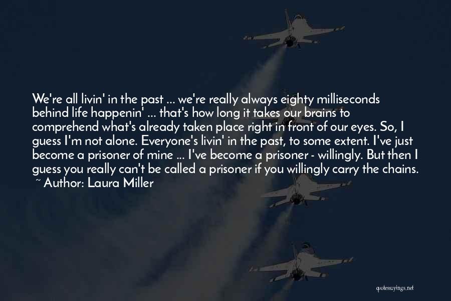 Laura Miller Quotes: We're All Livin' In The Past ... We're Really Always Eighty Milliseconds Behind Life Happenin' ... That's How Long It