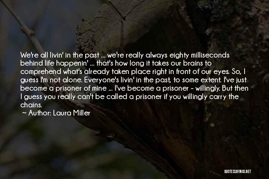 Laura Miller Quotes: We're All Livin' In The Past ... We're Really Always Eighty Milliseconds Behind Life Happenin' ... That's How Long It