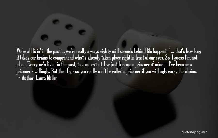 Laura Miller Quotes: We're All Livin' In The Past ... We're Really Always Eighty Milliseconds Behind Life Happenin' ... That's How Long It