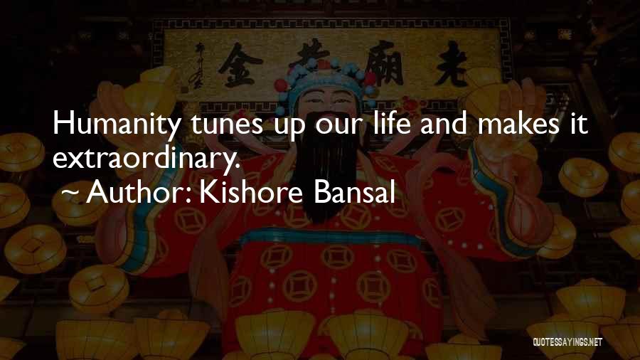 Kishore Bansal Quotes: Humanity Tunes Up Our Life And Makes It Extraordinary.