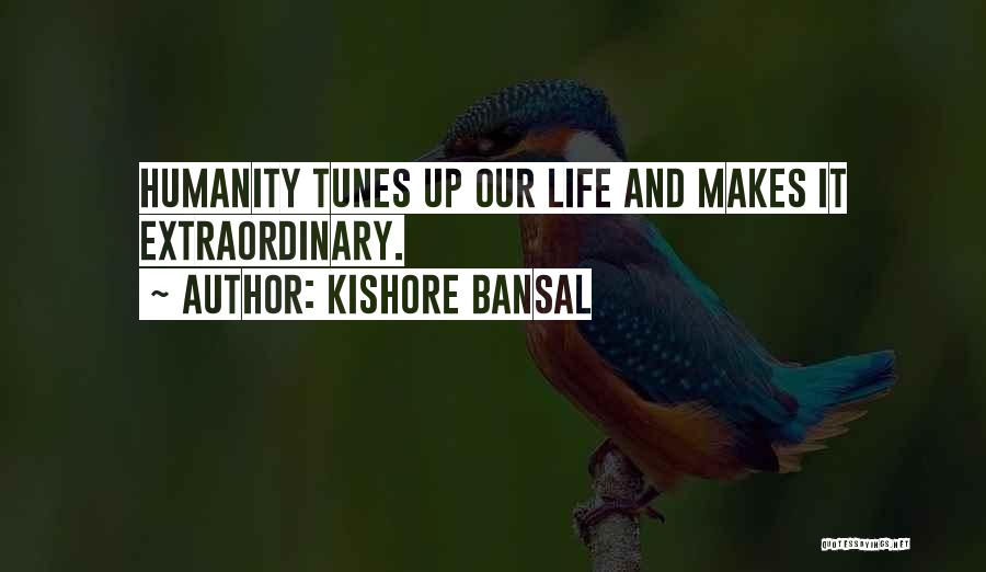 Kishore Bansal Quotes: Humanity Tunes Up Our Life And Makes It Extraordinary.