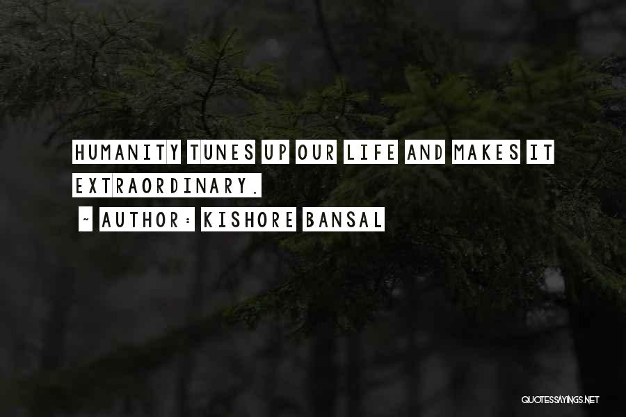 Kishore Bansal Quotes: Humanity Tunes Up Our Life And Makes It Extraordinary.