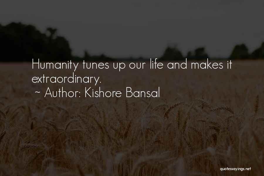 Kishore Bansal Quotes: Humanity Tunes Up Our Life And Makes It Extraordinary.