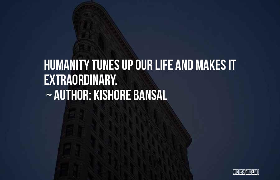Kishore Bansal Quotes: Humanity Tunes Up Our Life And Makes It Extraordinary.