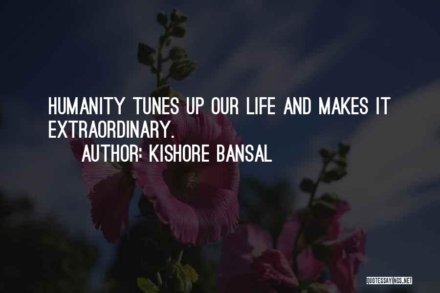 Kishore Bansal Quotes: Humanity Tunes Up Our Life And Makes It Extraordinary.