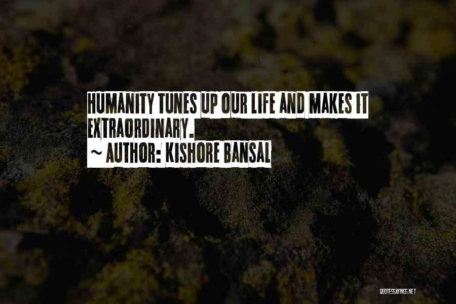 Kishore Bansal Quotes: Humanity Tunes Up Our Life And Makes It Extraordinary.