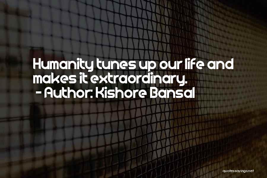 Kishore Bansal Quotes: Humanity Tunes Up Our Life And Makes It Extraordinary.