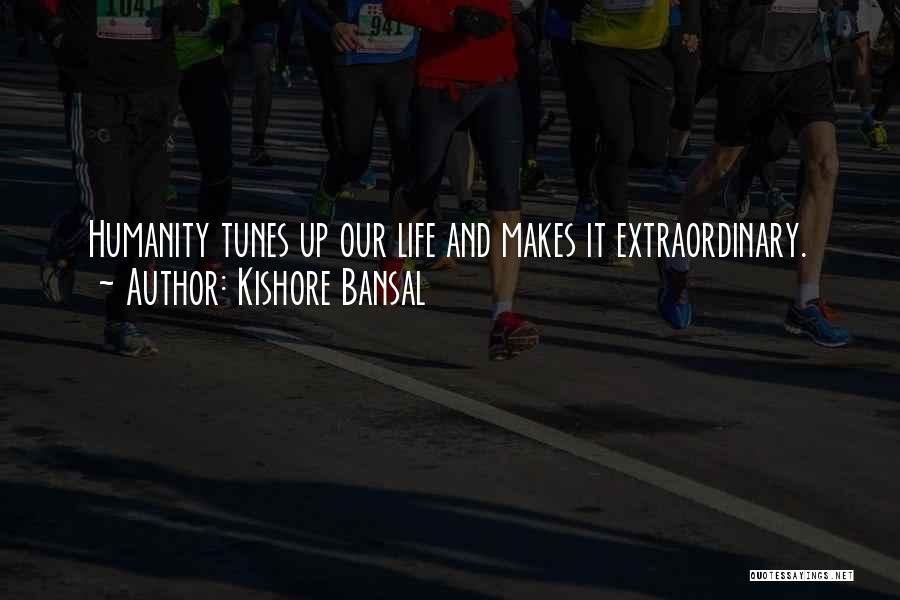 Kishore Bansal Quotes: Humanity Tunes Up Our Life And Makes It Extraordinary.