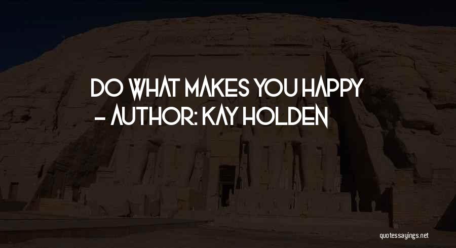 Kay Holden Quotes: Do What Makes You Happy