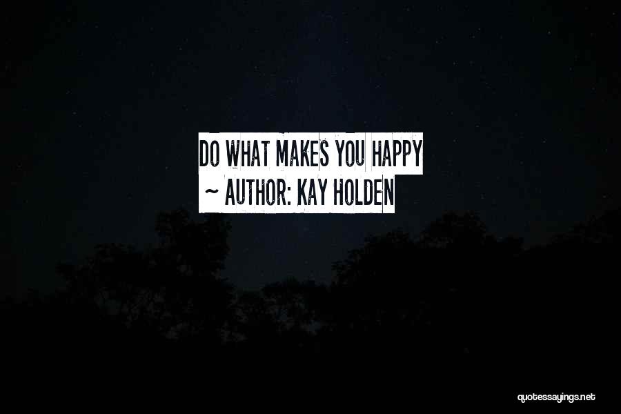 Kay Holden Quotes: Do What Makes You Happy