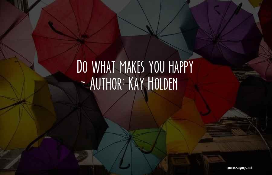 Kay Holden Quotes: Do What Makes You Happy