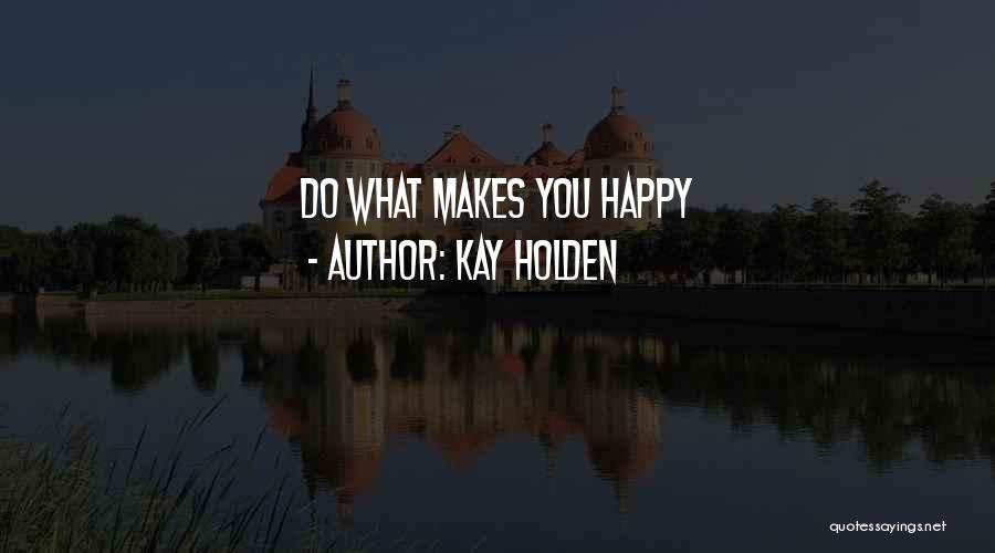 Kay Holden Quotes: Do What Makes You Happy