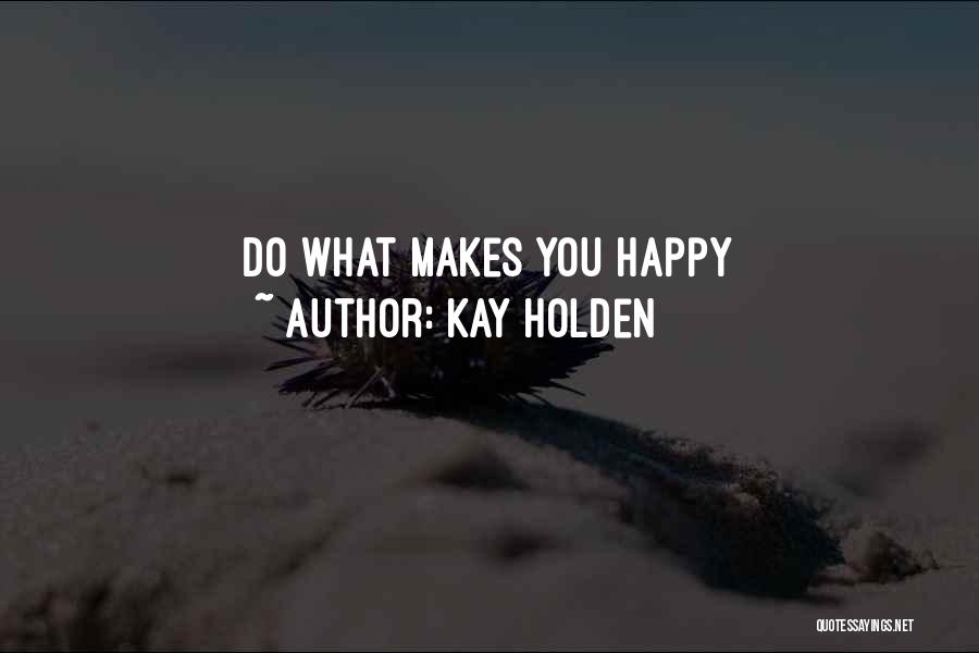 Kay Holden Quotes: Do What Makes You Happy