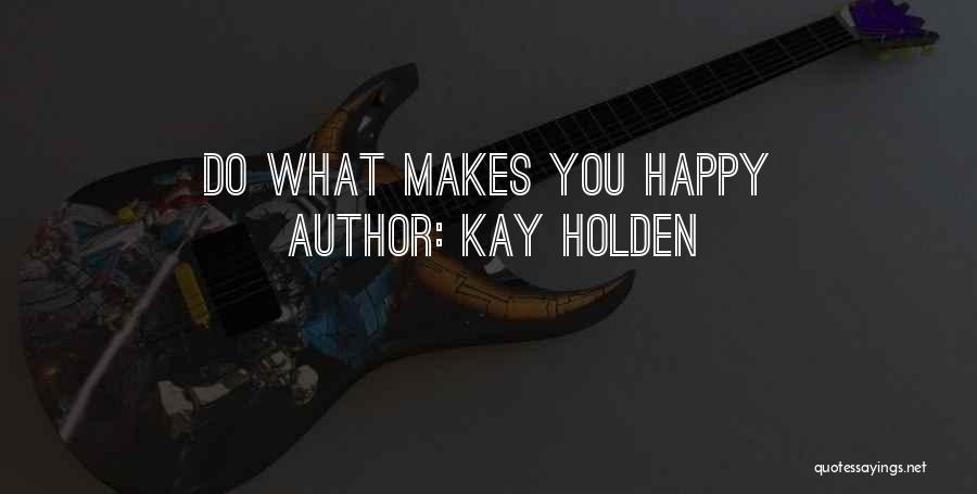 Kay Holden Quotes: Do What Makes You Happy