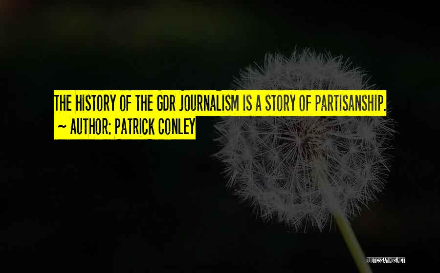 Patrick Conley Quotes: The History Of The Gdr Journalism Is A Story Of Partisanship.