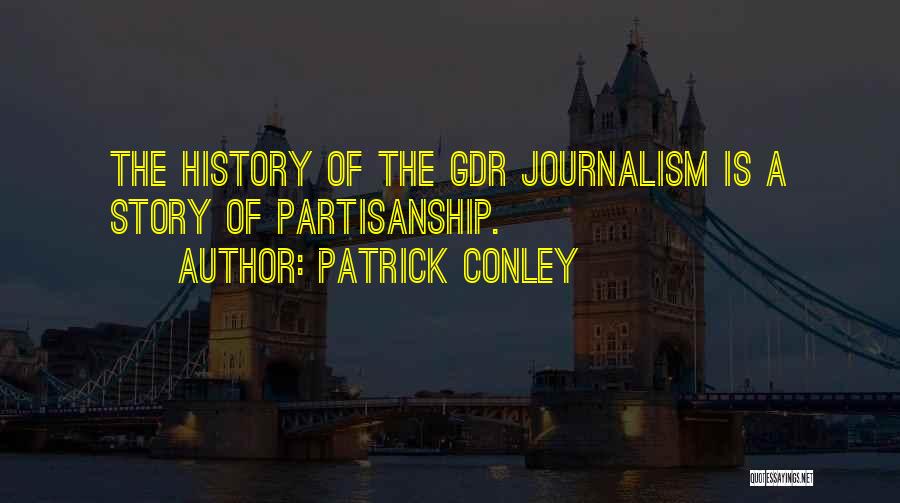 Patrick Conley Quotes: The History Of The Gdr Journalism Is A Story Of Partisanship.