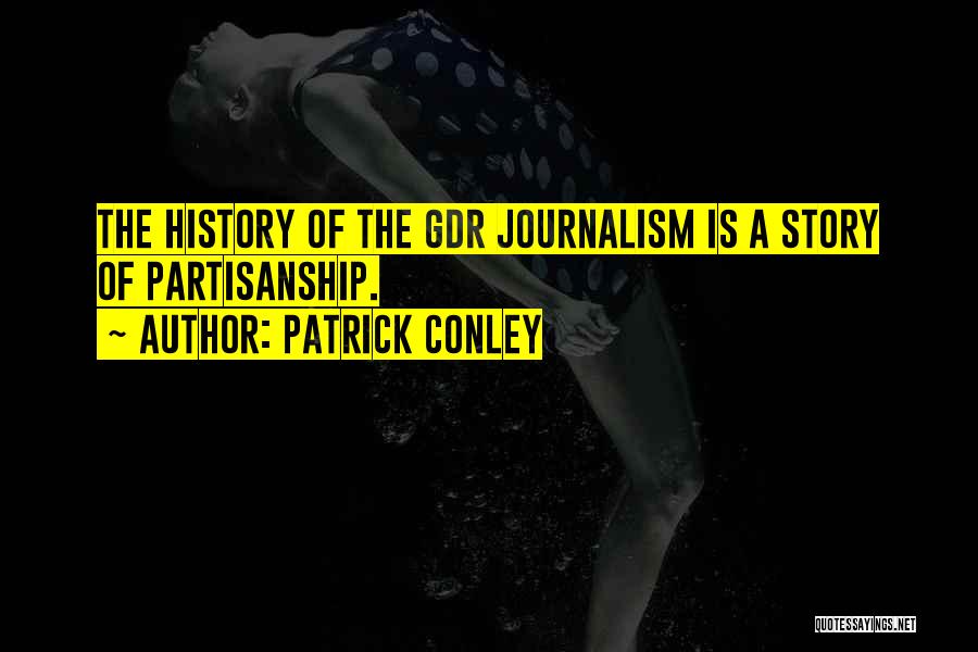 Patrick Conley Quotes: The History Of The Gdr Journalism Is A Story Of Partisanship.