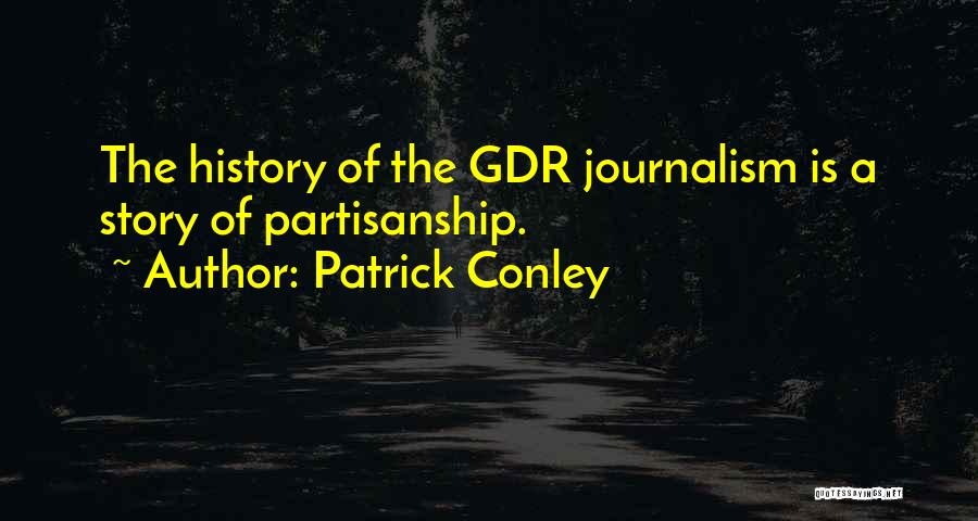 Patrick Conley Quotes: The History Of The Gdr Journalism Is A Story Of Partisanship.