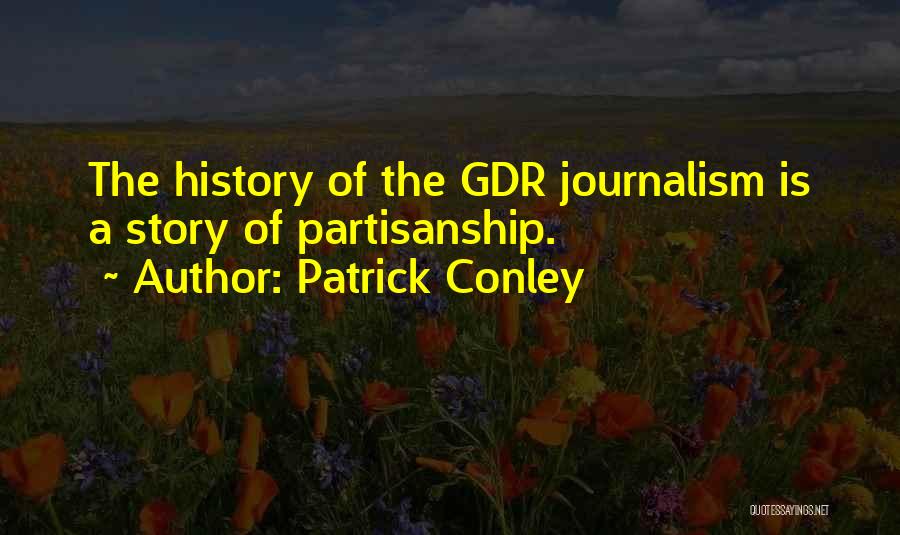 Patrick Conley Quotes: The History Of The Gdr Journalism Is A Story Of Partisanship.