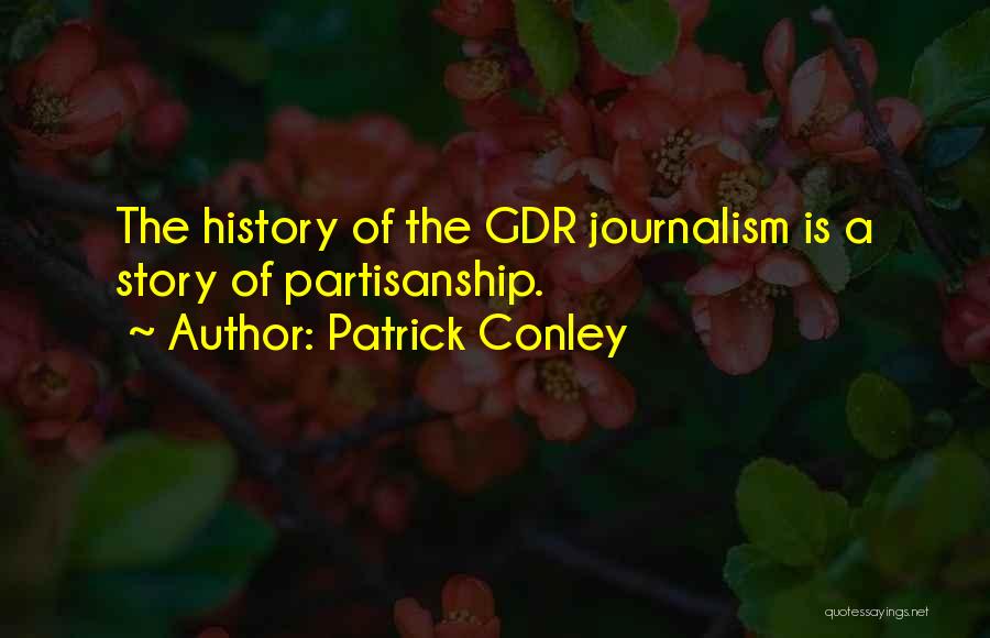 Patrick Conley Quotes: The History Of The Gdr Journalism Is A Story Of Partisanship.