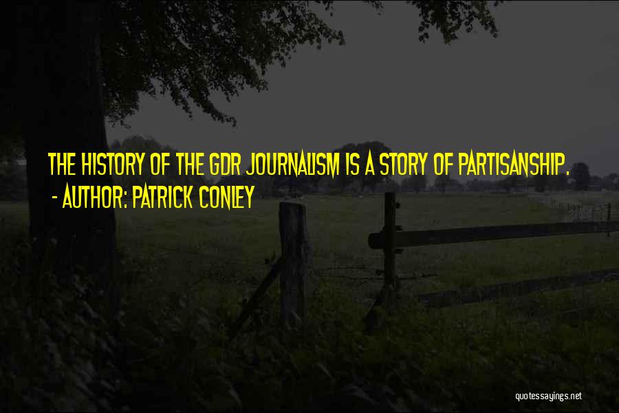 Patrick Conley Quotes: The History Of The Gdr Journalism Is A Story Of Partisanship.