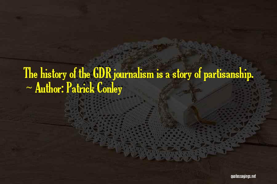 Patrick Conley Quotes: The History Of The Gdr Journalism Is A Story Of Partisanship.