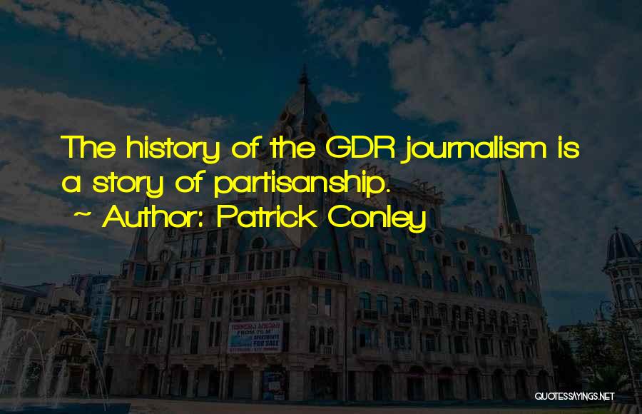 Patrick Conley Quotes: The History Of The Gdr Journalism Is A Story Of Partisanship.