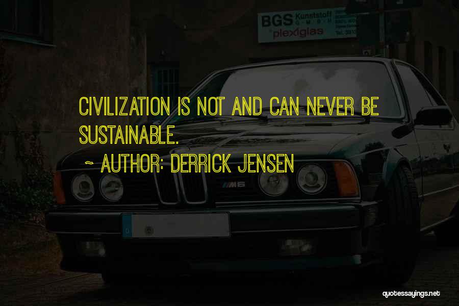 Derrick Jensen Quotes: Civilization Is Not And Can Never Be Sustainable.