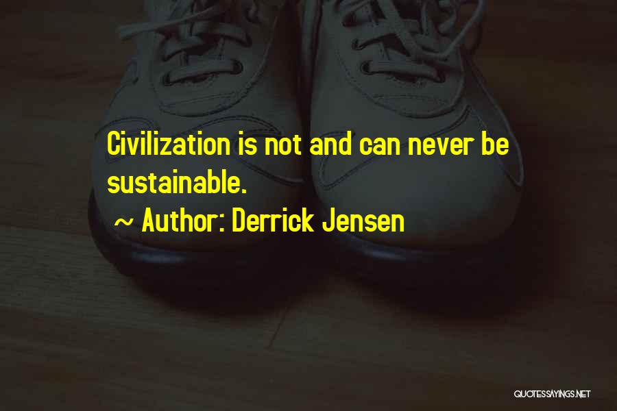 Derrick Jensen Quotes: Civilization Is Not And Can Never Be Sustainable.