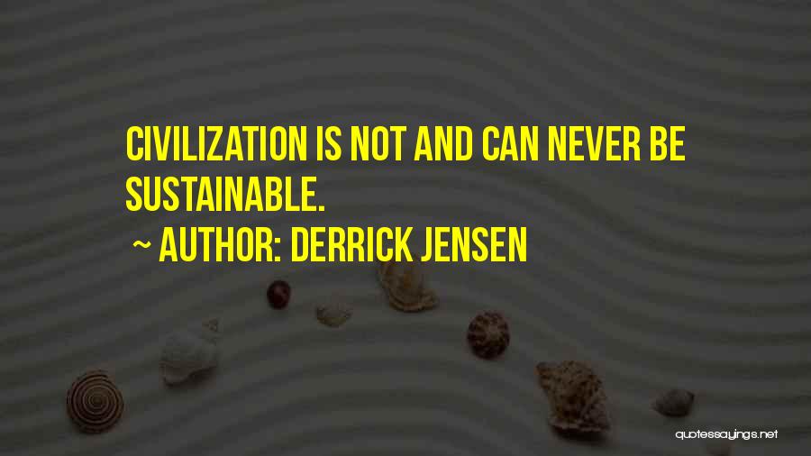 Derrick Jensen Quotes: Civilization Is Not And Can Never Be Sustainable.
