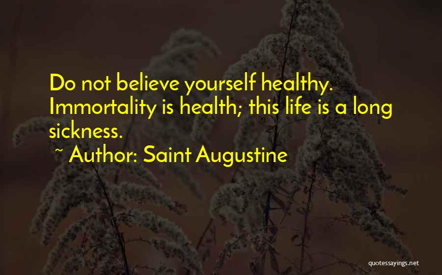 Saint Augustine Quotes: Do Not Believe Yourself Healthy. Immortality Is Health; This Life Is A Long Sickness.